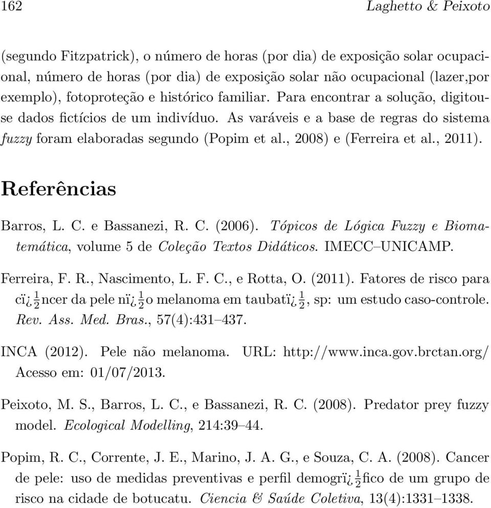 , 28) e (Ferreira et al., 2). Referências Barros, L. C. e Bassanezi, R. C. (26). Tópicos de Lógica Fuzzy e Biomatemática, volume 5 de Coleção Textos Didáticos. IMECC UNICAMP. Ferreira, F. R., Nascimento, L.