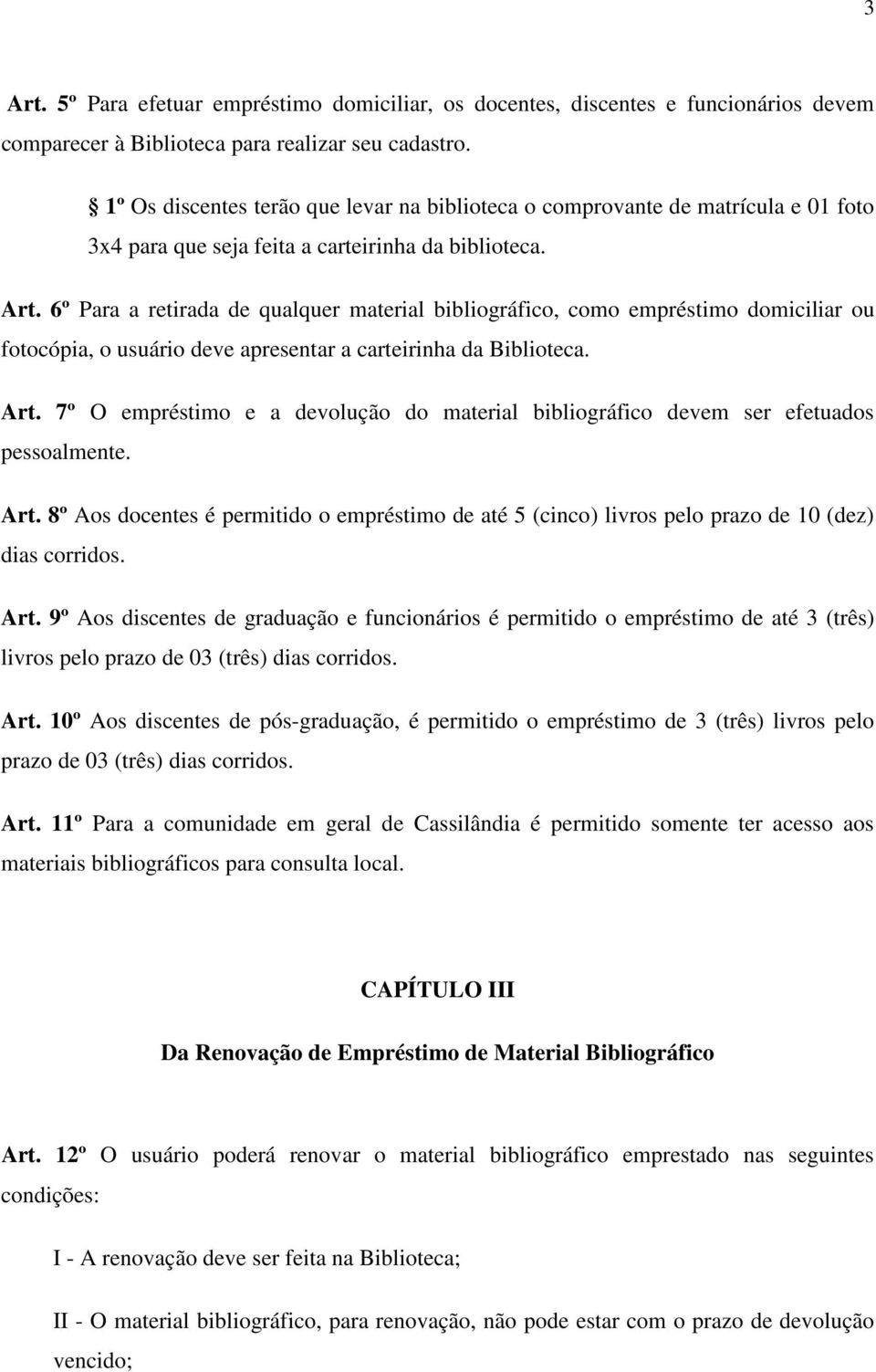 6º Para a retirada de qualquer material bibliográfico, como empréstimo domiciliar ou fotocópia, o usuário deve apresentar a carteirinha da Biblioteca. Art.