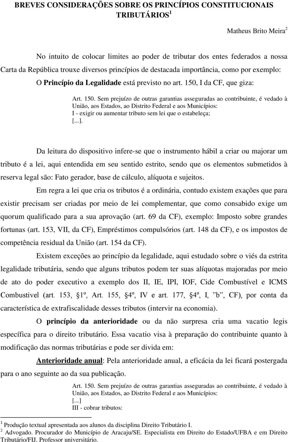 Da leitura do dispositivo infere-se que o instrumento hábil a criar ou majorar um tributo é a lei, aqui entendida em seu sentido estrito, sendo que os elementos submetidos à reserva legal são: Fato