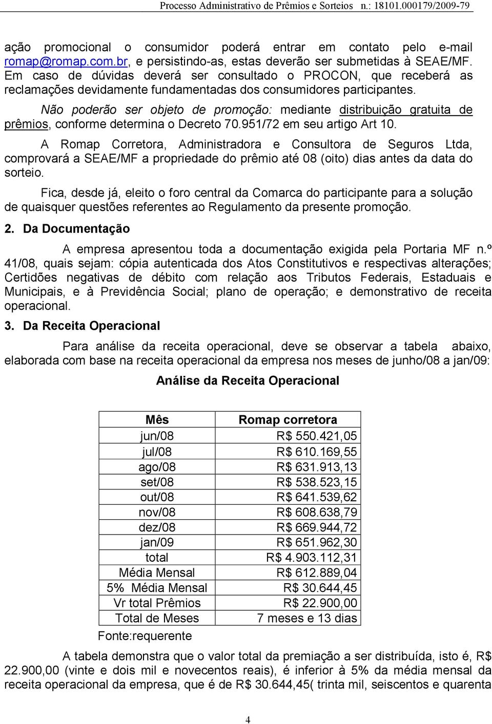 Não poderão ser objeto de promoção: mediante distribuição gratuita de prêmios, conforme determina o Decreto 70.951/72 em seu artigo Art 10.