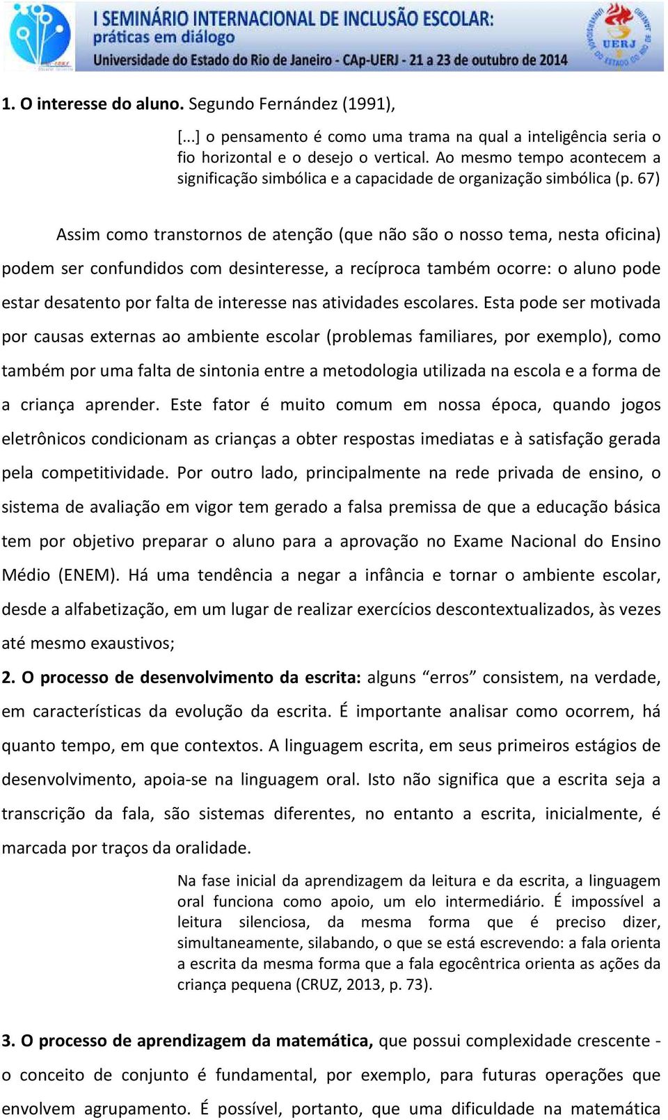 67) Assim como transtornos de atenção (que não são o nosso tema, nesta oficina) podem ser confundidos com desinteresse, a recíproca também ocorre: o aluno pode estar desatento por falta de interesse