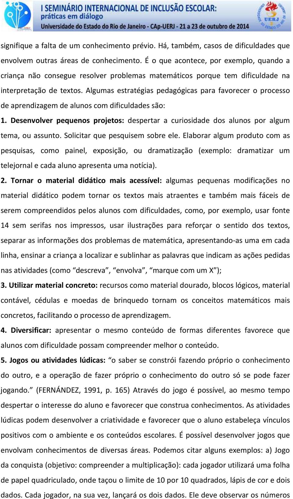 Algumas estratégias pedagógicas para favorecer o processo de aprendizagem de alunos com dificuldades são: 1.