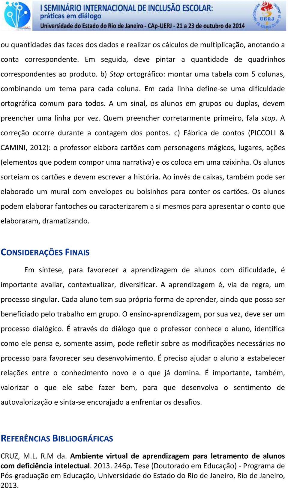 A um sinal, os alunos em grupos ou duplas, devem preencher uma linha por vez. Quem preencher corretarmente primeiro, fala stop. A correção ocorre durante a contagem dos pontos.