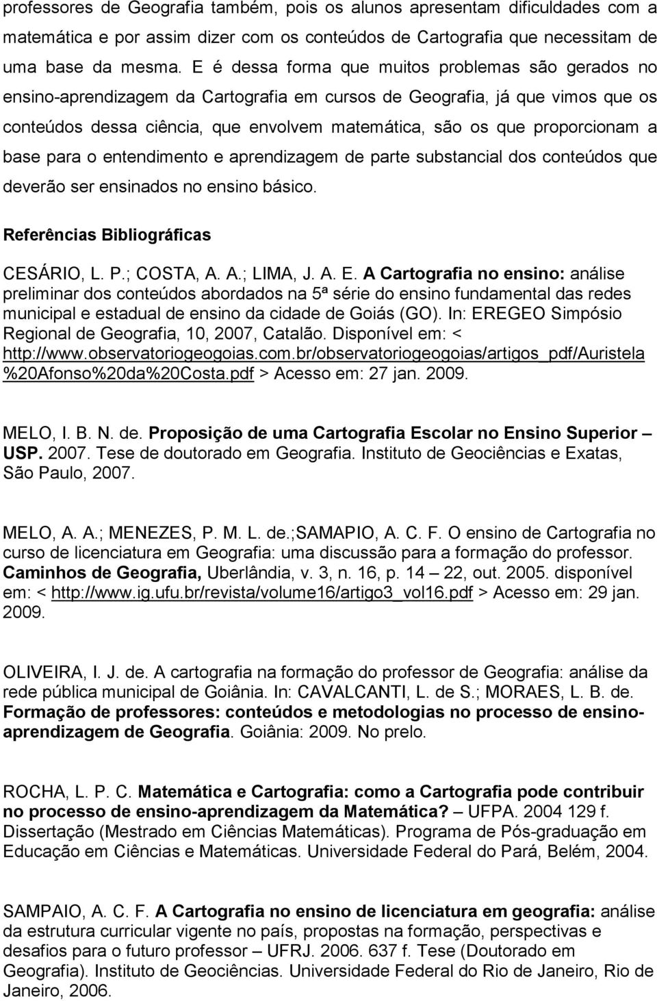 proporcionam a base para o entendimento e aprendizagem de parte substancial dos conteúdos que deverão ser ensinados no ensino básico. Referências Bibliográficas CESÁRIO, L. P.; COSTA, A. A.; LIMA, J.