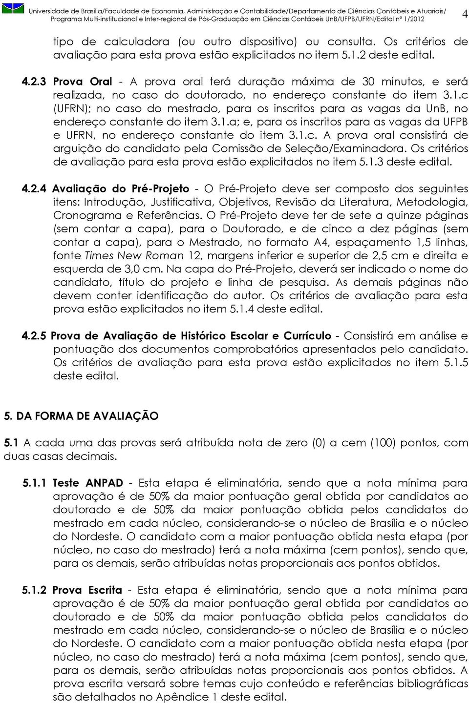 c (UFRN); no caso do mestrado, para os inscritos para as vagas da UnB, no endereço constante do item 3.1.a; e, para os inscritos para as vagas da UFPB e UFRN, no endereço constante do item 3.1.c. A prova oral consistirá de arguição do candidato pela Comissão de Seleção/Examinadora.