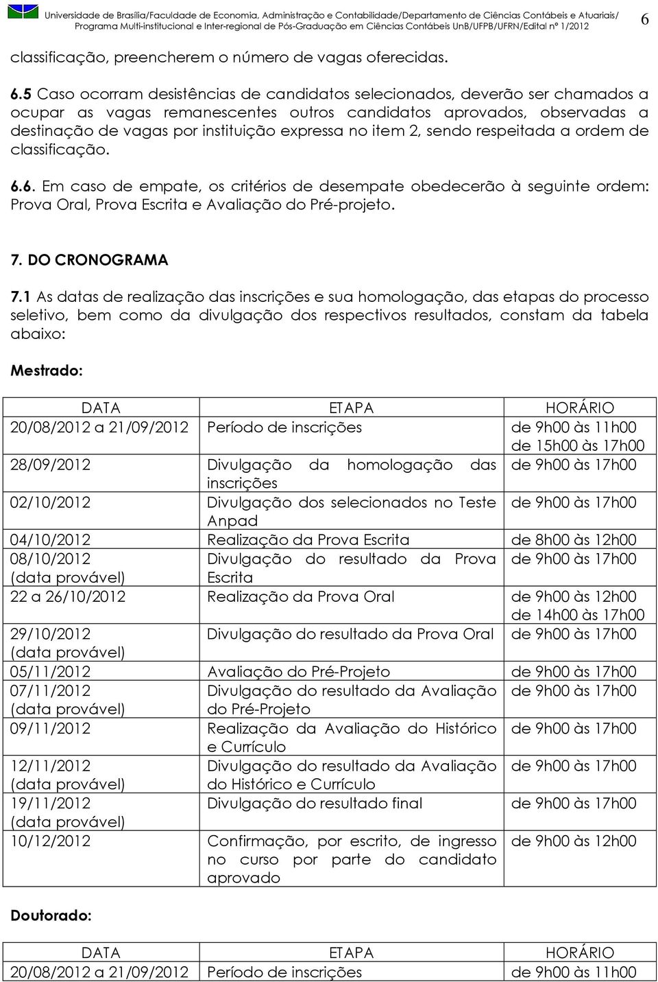 item 2, sendo respeitada a ordem de classificação. 6.6. Em caso de empate, os critérios de desempate obedecerão à seguinte ordem: Prova Oral, Prova Escrita e Avaliação do Pré-projeto. 7.