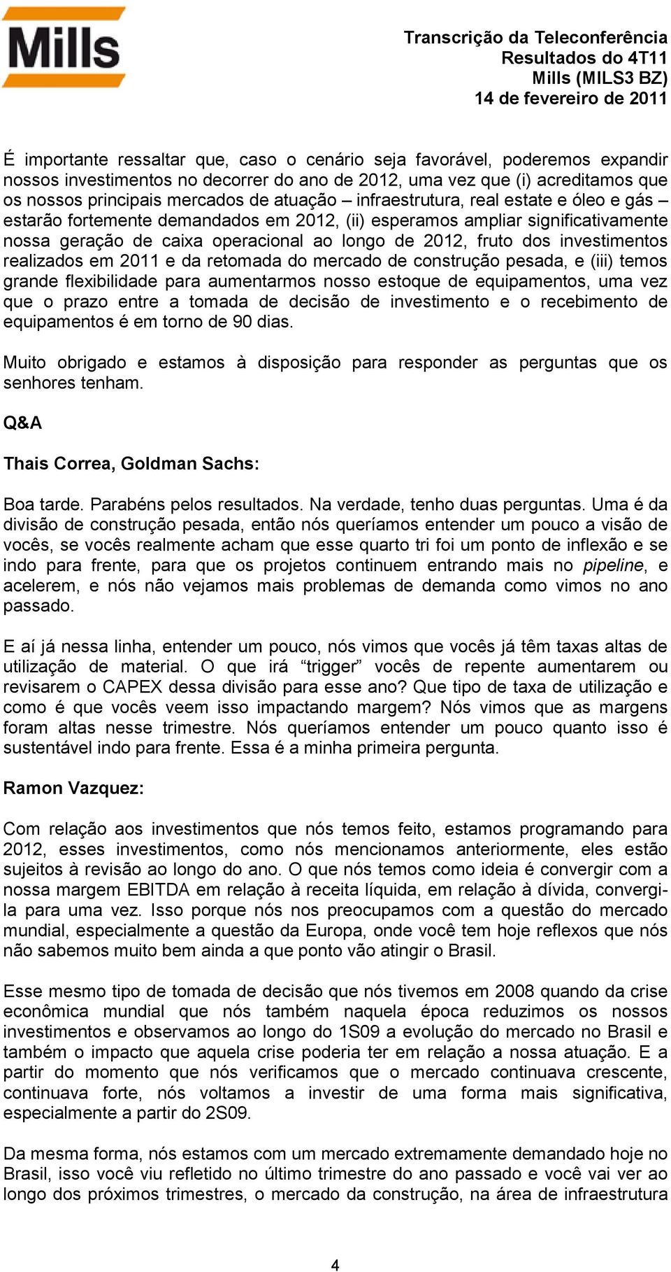 realizados em 2011 e da retomada do mercado de construção pesada, e (iii) temos grande flexibilidade para aumentarmos nosso estoque de equipamentos, uma vez que o prazo entre a tomada de decisão de