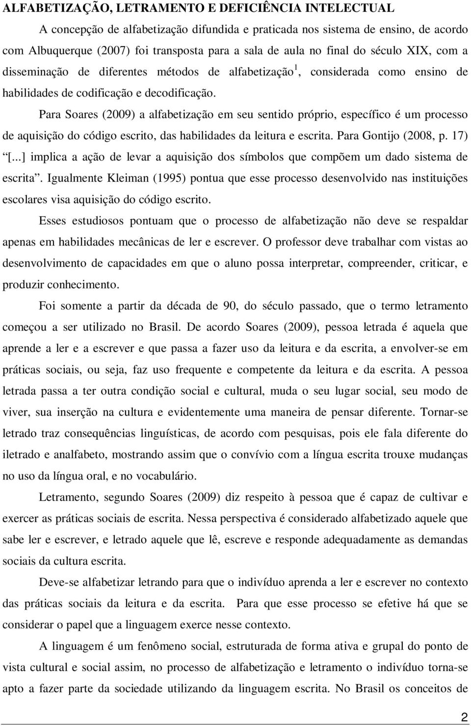 Para Soares (2009) a alfabetização em seu sentido próprio, específico é um processo de aquisição do código escrito, das habilidades da leitura e escrita. Para Gontijo (2008, p. 17) [.