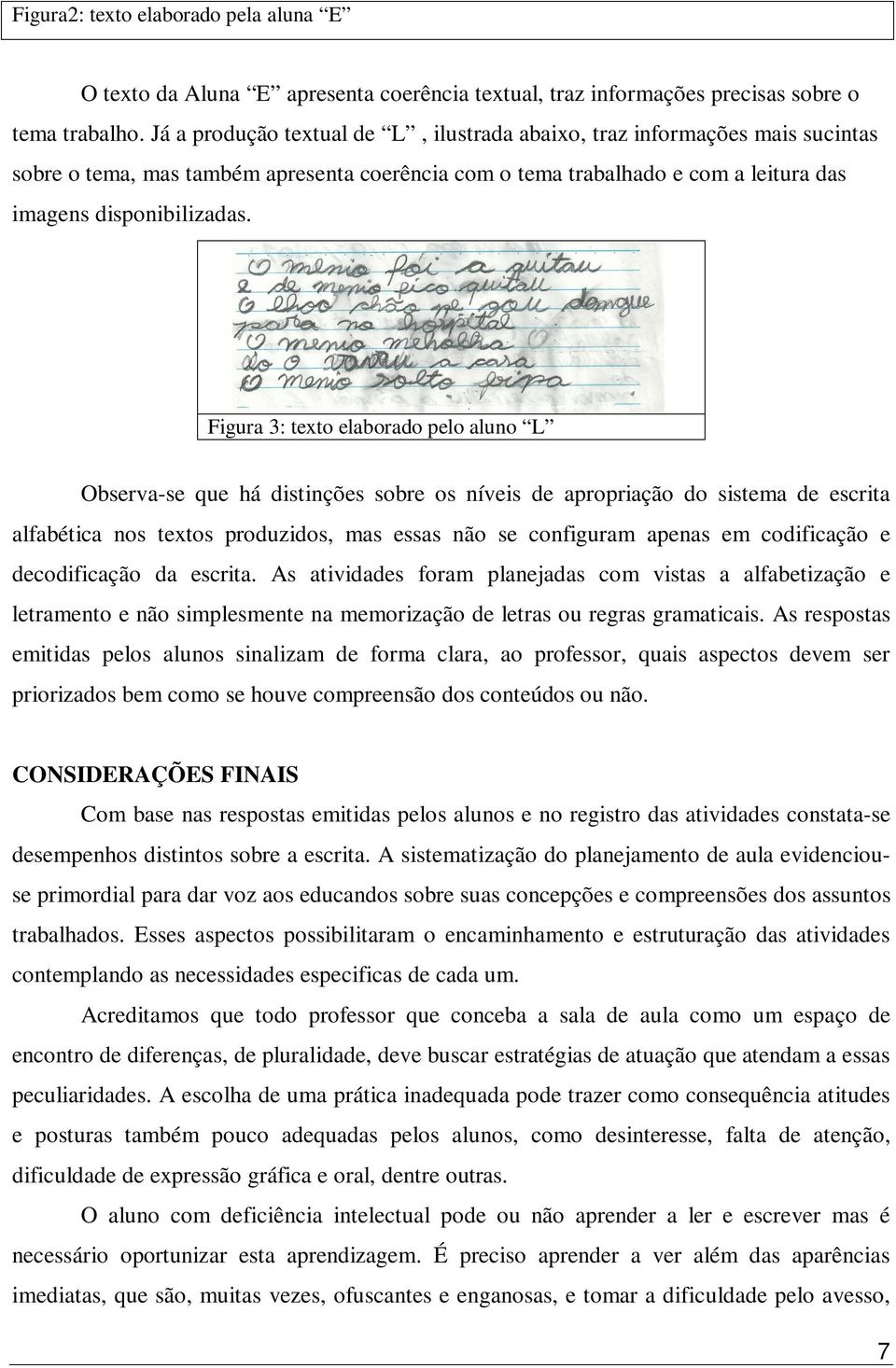 Figura 3: texto elaborado pelo aluno L Observa-se que há distinções sobre os níveis de apropriação do sistema de escrita alfabética nos textos produzidos, mas essas não se configuram apenas em