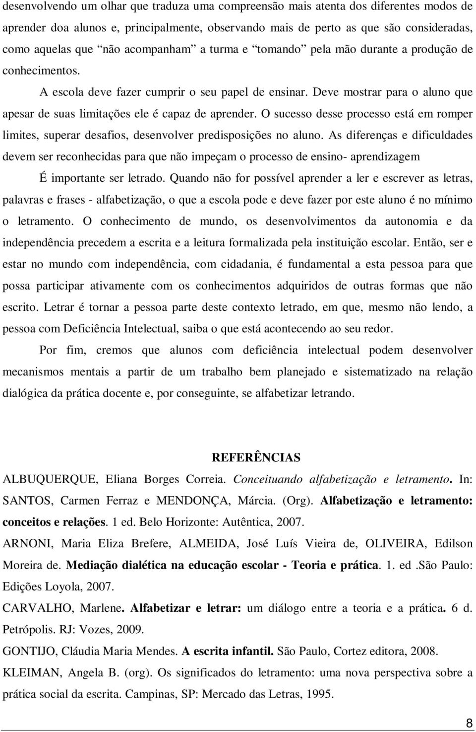 Deve mostrar para o aluno que apesar de suas limitações ele é capaz de aprender. O sucesso desse processo está em romper limites, superar desafios, desenvolver predisposições no aluno.