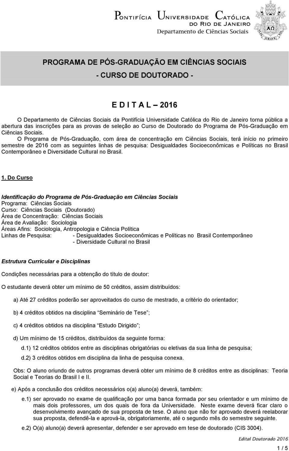 O Programa de Pós-Graduação, com área de concentração em Ciências Sociais, terá início no primeiro semestre de 2016 com as seguintes linhas de pesquisa: Desigualdades Socioeconômicas e Políticas no