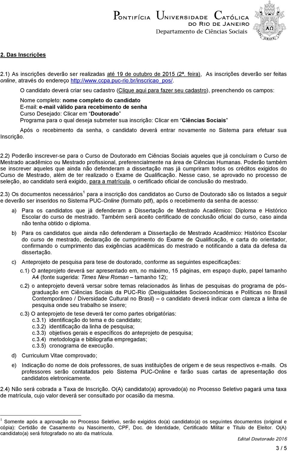 O candidato deverá criar seu cadastro (Clique aqui para fazer seu cadastro), preenchendo os campos: Nome completo: nome completo do candidato E-mail: e-mail válido para recebimento de senha Curso