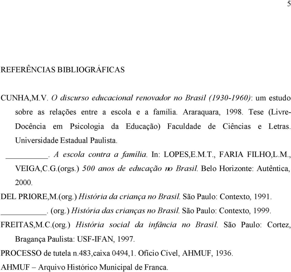 ) 500 anos de educação no Brasil. Belo Horizonte: Autêntica, 2000. DEL PRIORE,M.(org.) História da criança no Brasil. São Paulo: Contexto, 1991.. (org.) História das crianças no Brasil.