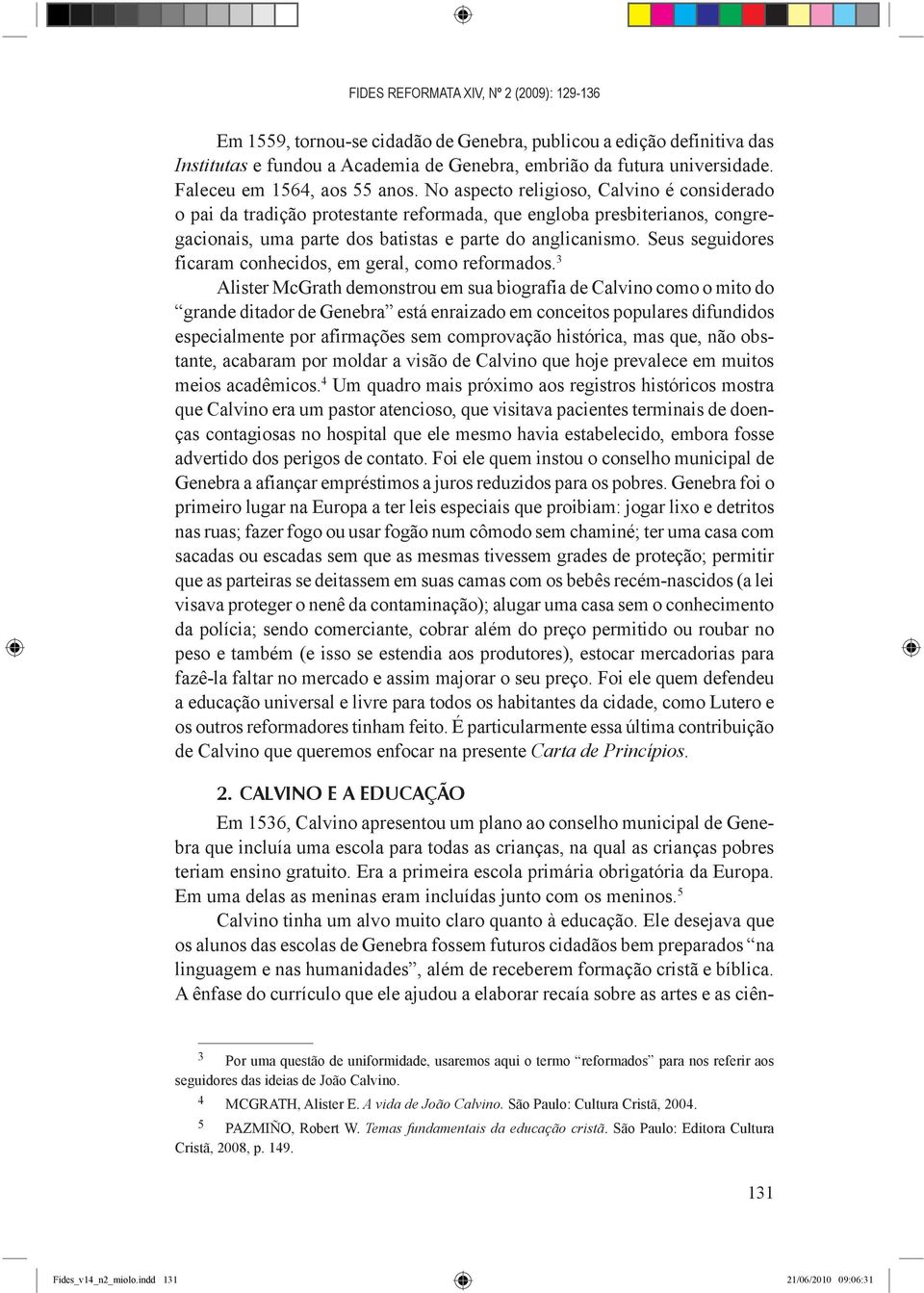 No aspecto religioso, Calvino é considerado o pai da tradição protestante reformada, que engloba presbiterianos, congregacionais, uma parte dos batistas e parte do anglicanismo.