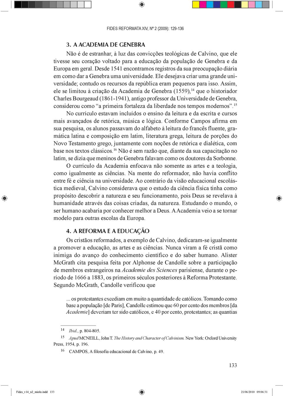 Desde 1541 encontramos registros da sua preocupação diária em como dar a Genebra uma universidade. Ele desejava criar uma grande universidade; contudo os recursos da república eram pequenos para isso.