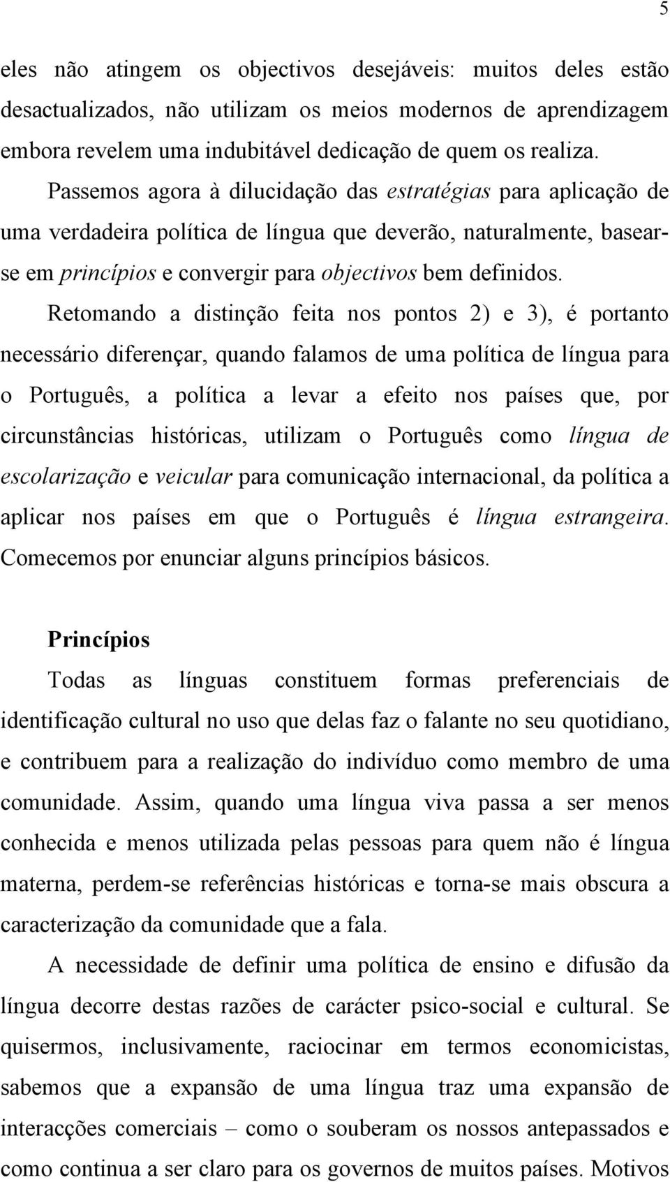 Retomando a distinção feita nos pontos 2) e 3), é portanto necessário diferençar, quando falamos de uma política de língua para o Português, a política a levar a efeito nos países que, por