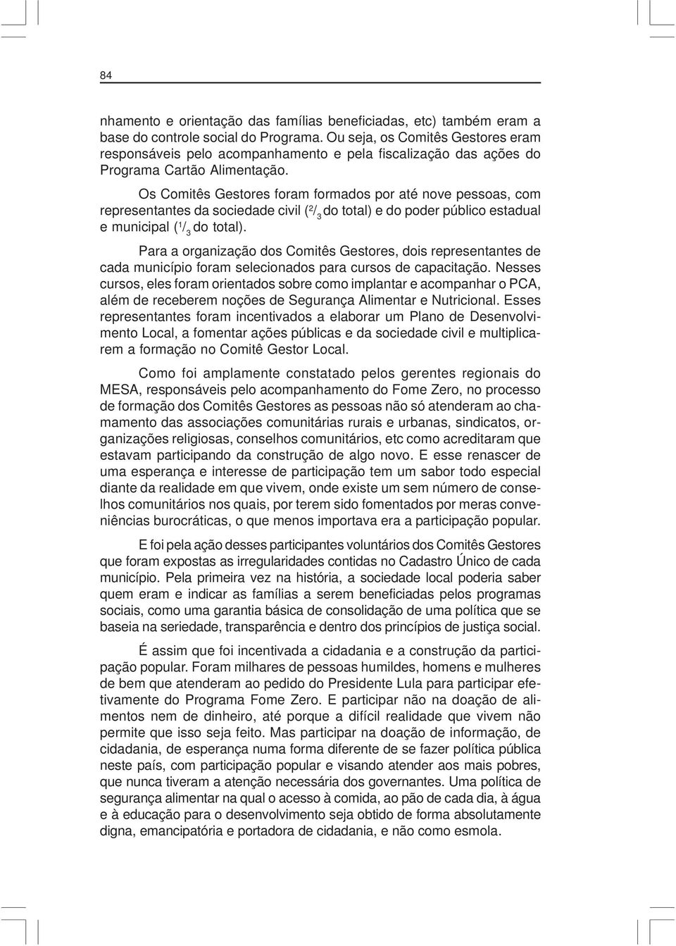 Os Comitês Gestores foram formados por até nove pessoas, com representantes da sociedade civil ( 2 / 3 do total) e do poder público estadual e municipal ( 1 / 3 do total).