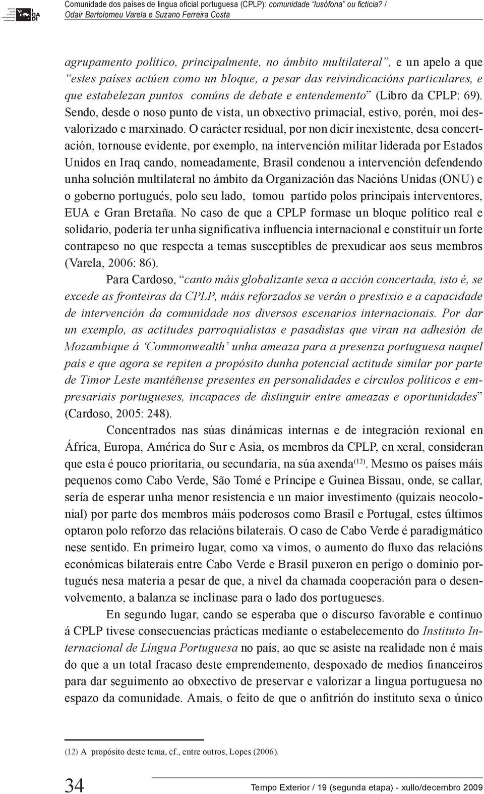 O carácter residual, por non dicir inexistente, desa concertación, tornouse evidente, por exemplo, na intervención militar liderada por Estados Unidos en Iraq cando, nomeadamente, Brasil condenou a