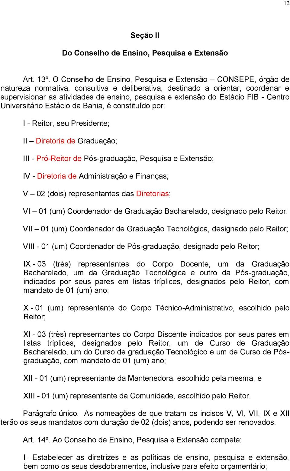 do Estácio FIB - Centro Universitário Estácio da Bahia, é constituído por: I - Reitor, seu Presidente; II Diretoria de Graduação; III - Pró-Reitor de Pós-graduação, Pesquisa e Extensão; IV -