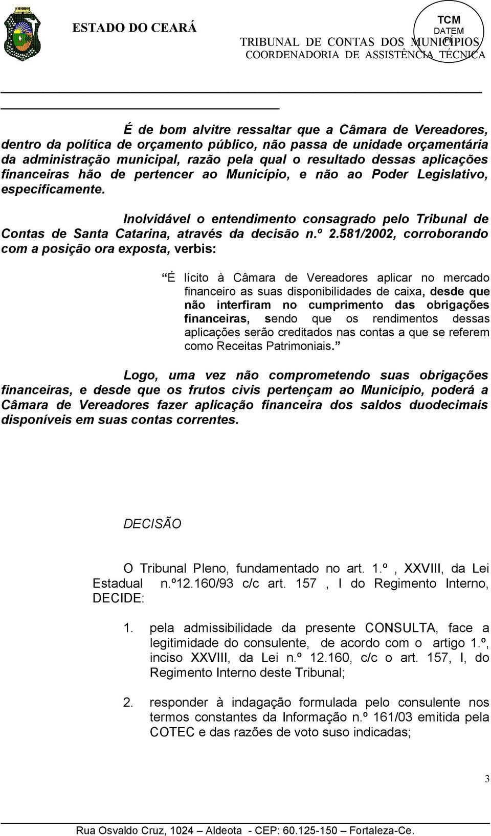 Inolvidável o entendimento consagrado pelo Tribunal de Contas de Santa Catarina, através da decisão n.º 2.