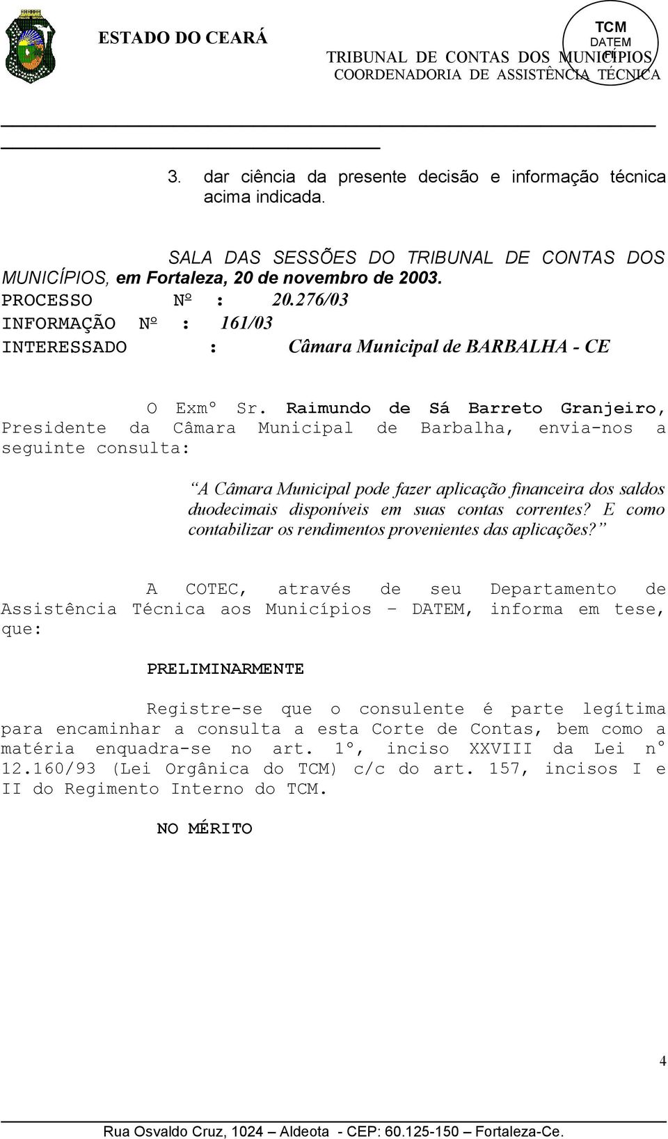 Raimundo de Sá Barreto Granjeiro, Presidente da Câmara Municipal de Barbalha, envia-nos a seguinte consulta: A Câmara Municipal pode fazer aplicação financeira dos saldos duodecimais disponíveis em