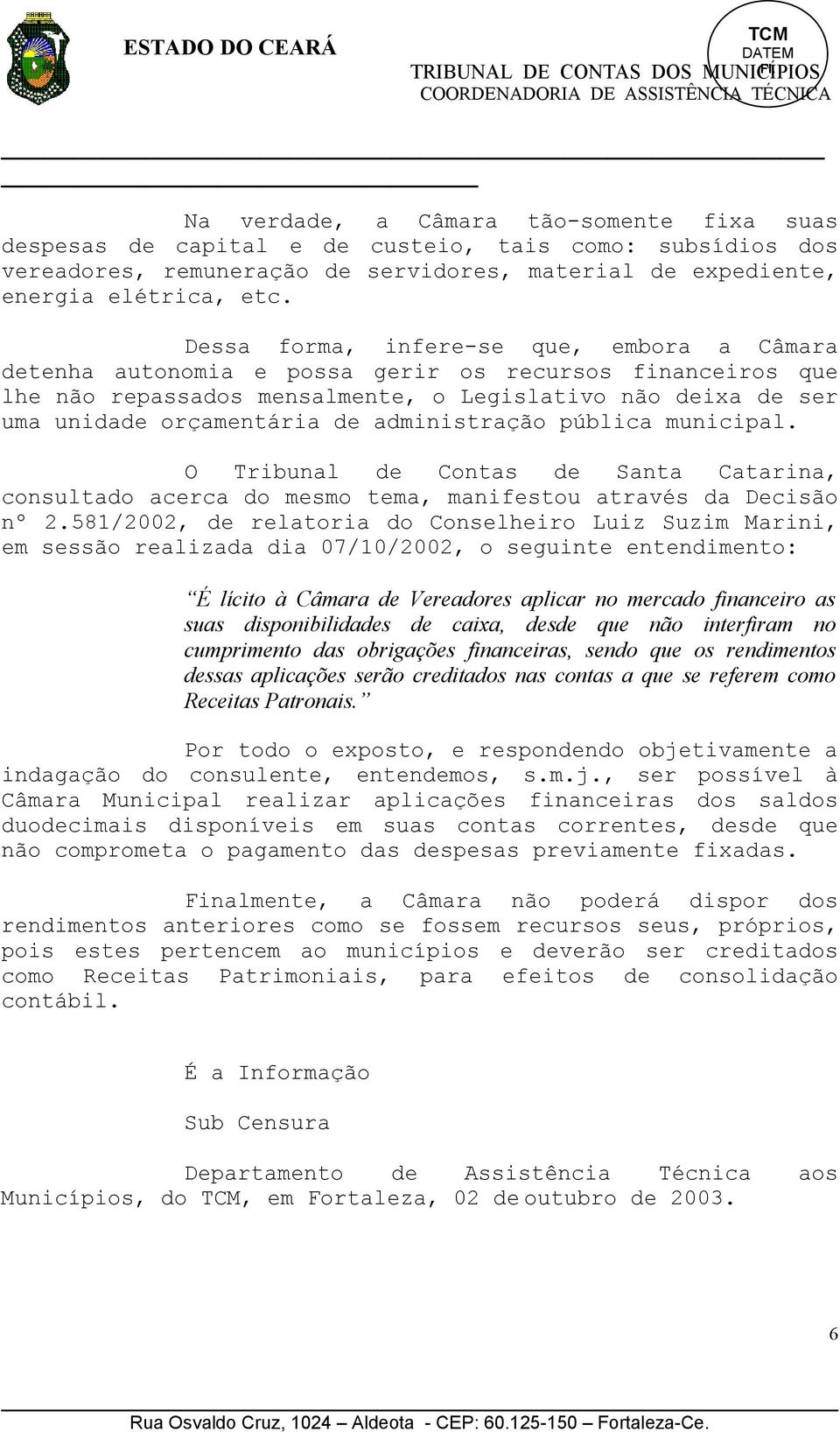 administração pública municipal. O Tribunal de Contas de Santa Catarina, consultado acerca do mesmo tema, manifestou através da Decisão nº 2.