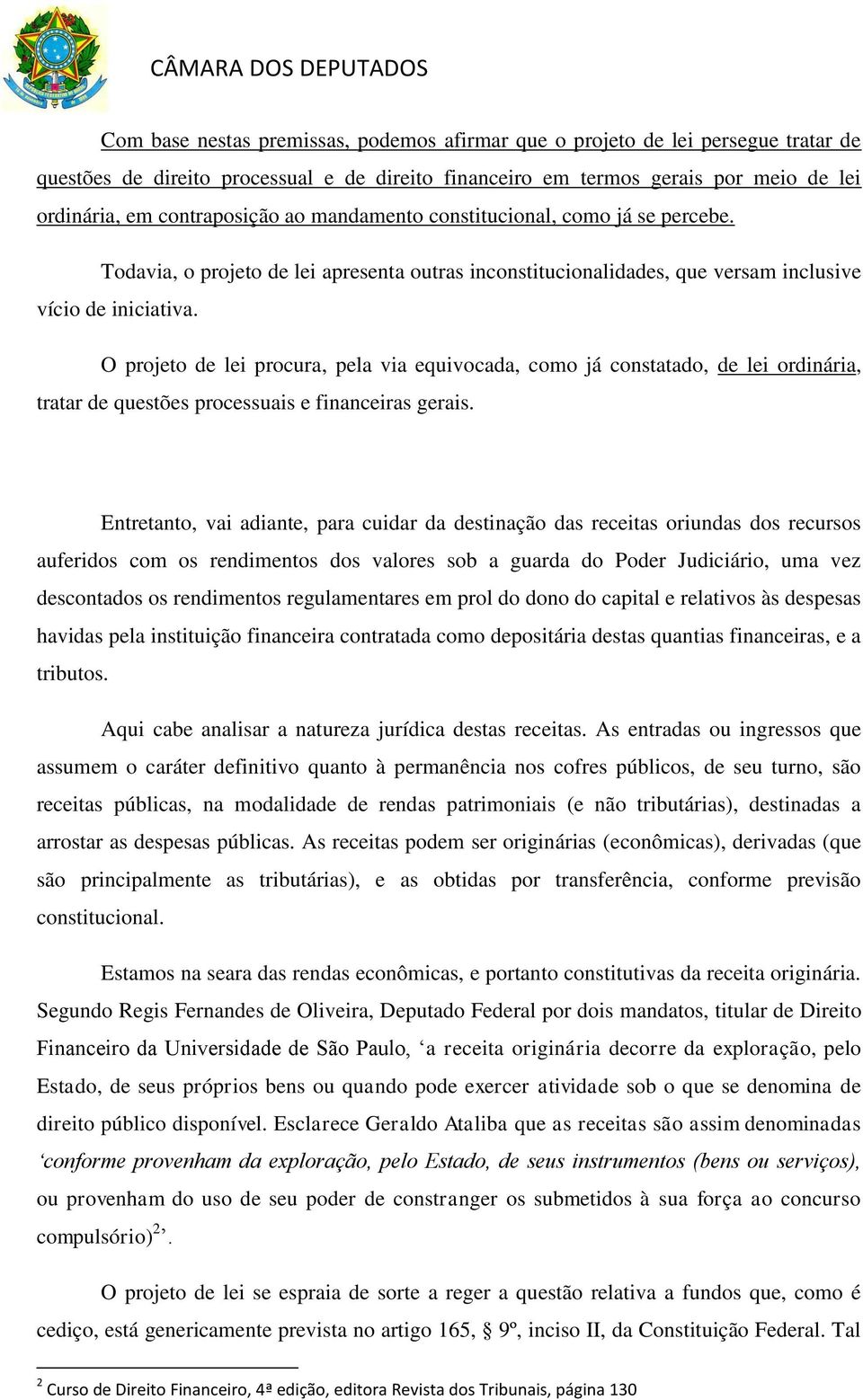 O projeto de lei procura, pela via equivocada, como já constatado, de lei ordinária, tratar de questões processuais e financeiras gerais.