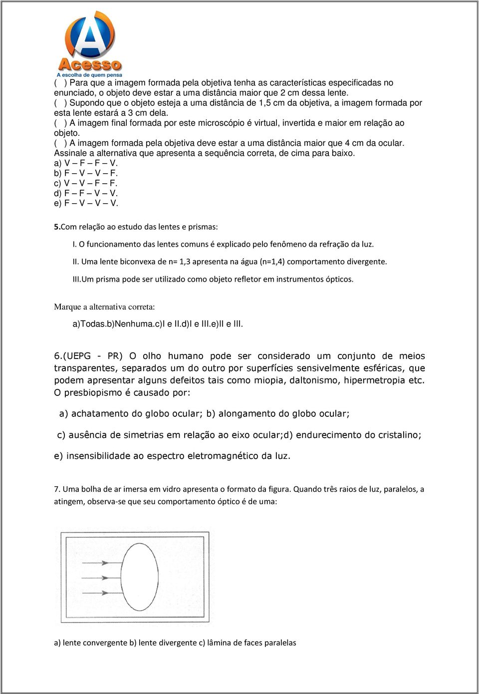 ( ) A imagem final formada por este microscópio é virtual, invertida e maior em relação ao objeto. ( ) A imagem formada pela objetiva deve estar a uma distância maior que 4 cm da ocular.