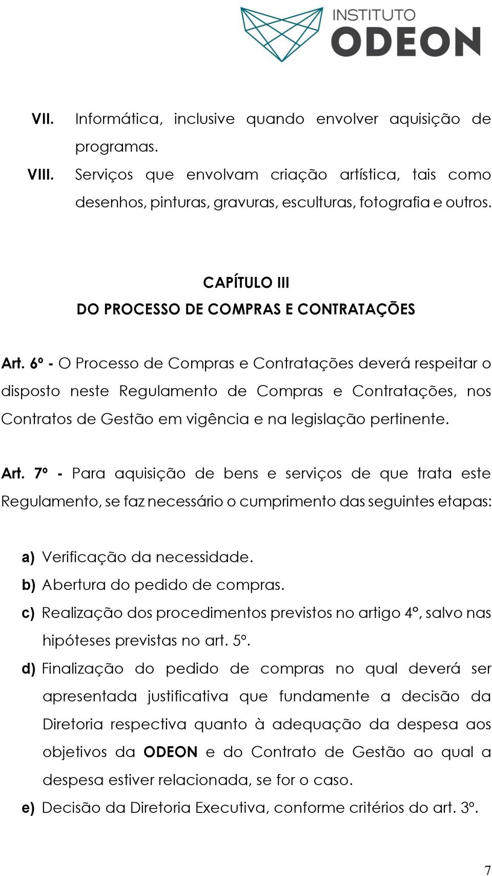 6º - O Processo de Compras e Contratações deverá respeitar o disposto neste Regulamento de Compras e Contratações, nos Contratos de Gestão em vigência e na legislação pertinente. Art.