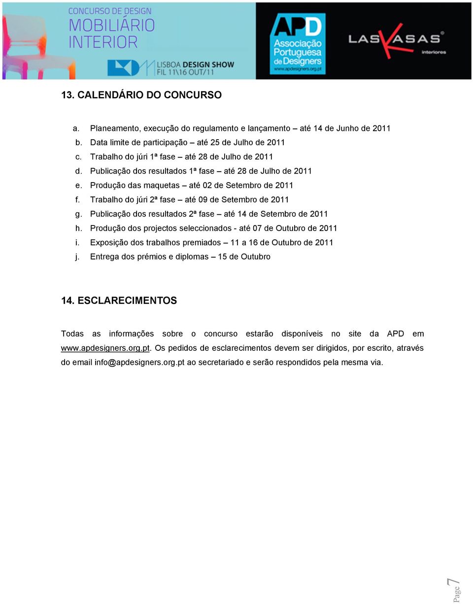 Trabalho do júri 2ª fase até 09 de Setembro de 2011 g. Publicação dos resultados 2ª fase até 14 de Setembro de 2011 h. Produção dos projectos seleccionados - até 07 de Outubro de 2011 i.