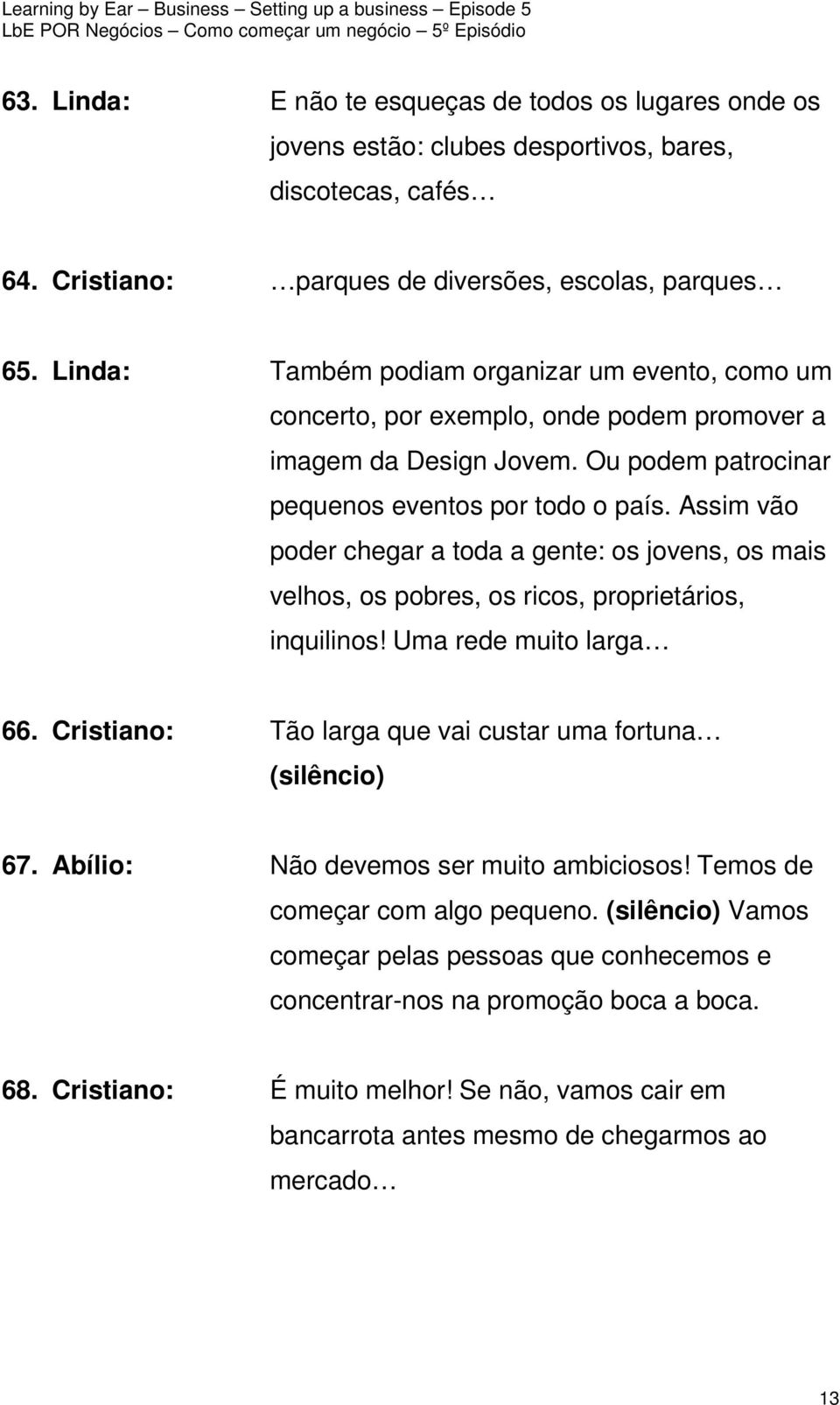 Assim vão poder chegar a toda a gente: os jovens, os mais velhos, os pobres, os ricos, proprietários, inquilinos! Uma rede muito larga 66.