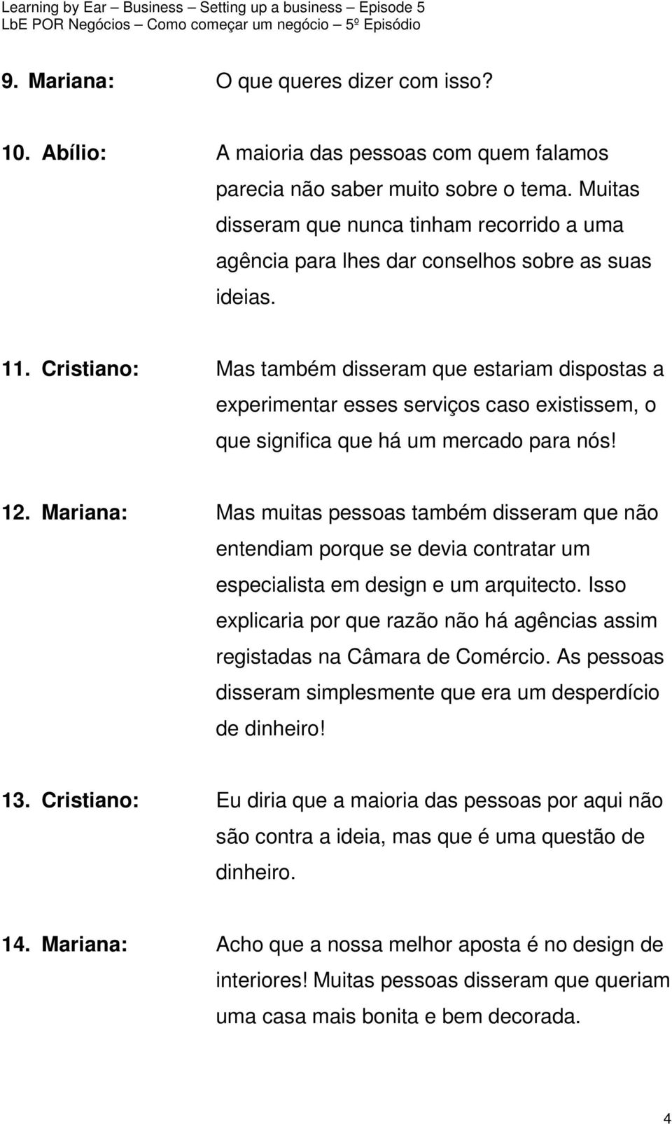 Cristiano: Mas também disseram que estariam dispostas a experimentar esses serviços caso existissem, o que significa que há um mercado para nós! 12.