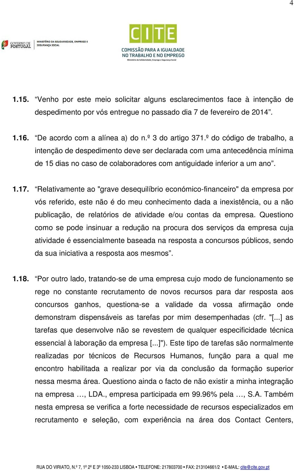 Relativamente ao "grave desequilíbrio económico-financeiro" da empresa por vós referido, este não é do meu conhecimento dada a inexistência, ou a não publicação, de relatórios de atividade e/ou