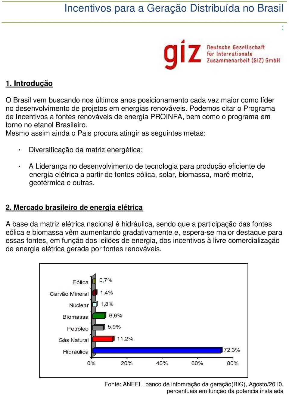 Mesmo assim ainda o Pais procura atingir as seguintes metas: Diversificação da matriz energética; A Liderança no desenvolvimento de tecnologia para produção eficiente de energia elétrica a partir de