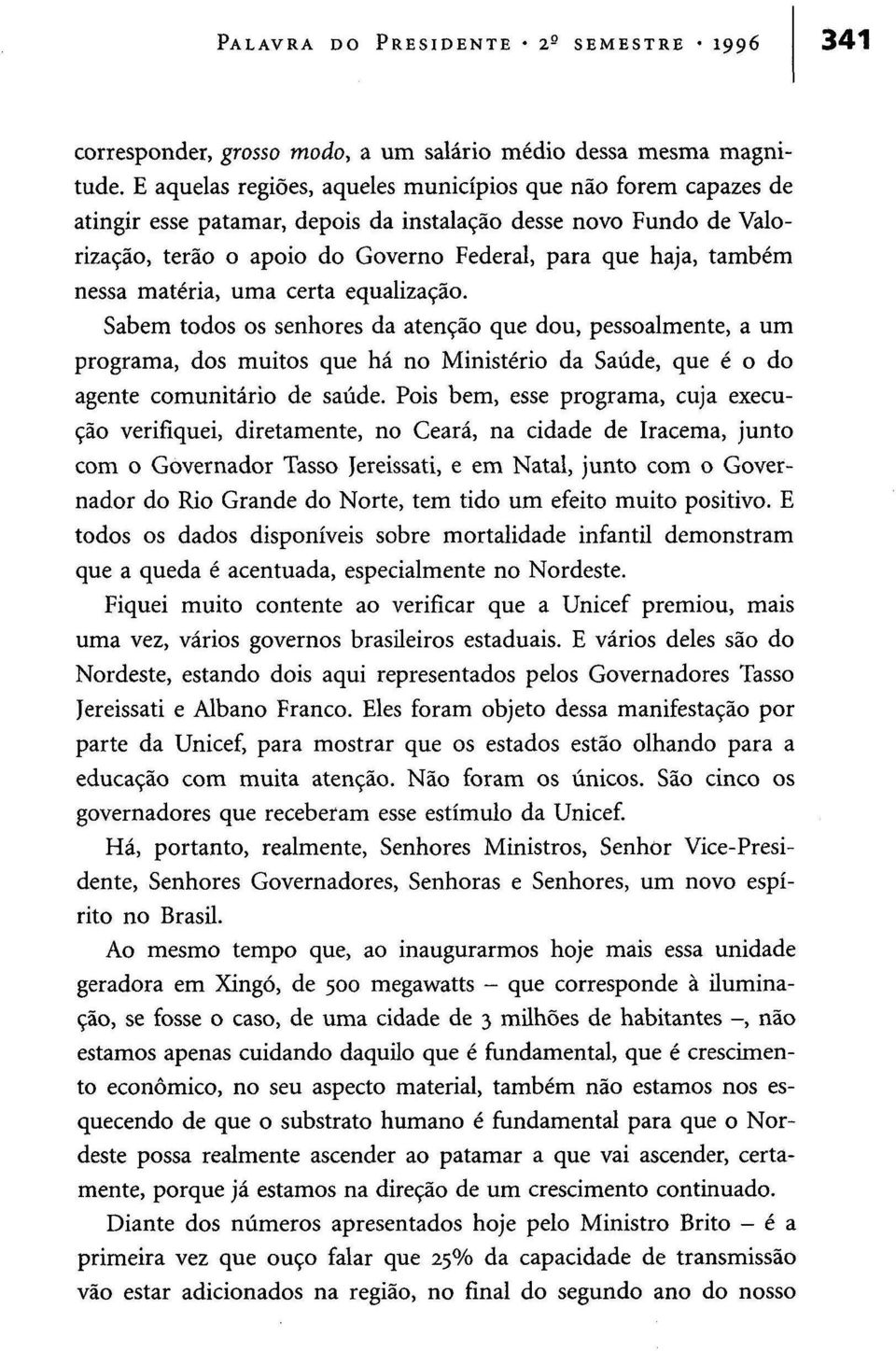 nessa matéria, uma certa equalização. Sabem todos os senhores da atenção que dou, pessoalmente, a um programa, dos muitos que há no Ministério da Saúde, que é o do agente comunitário de saúde.