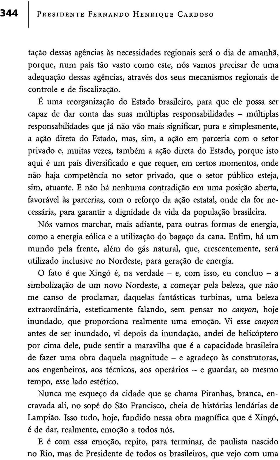 É uma reorganização do Estado brasileiro, para que ele possa ser capaz de dar conta das suas múltiplas responsabilidades - múltiplas responsabilidades que já não vão mais significar, pura e