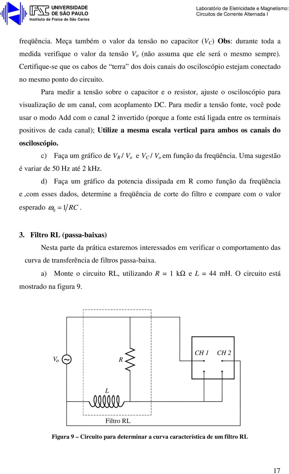 Certifique-se que s cabs de terra ds dis canais d scilscópi estejam cnectad n mesm pnt d circuit.