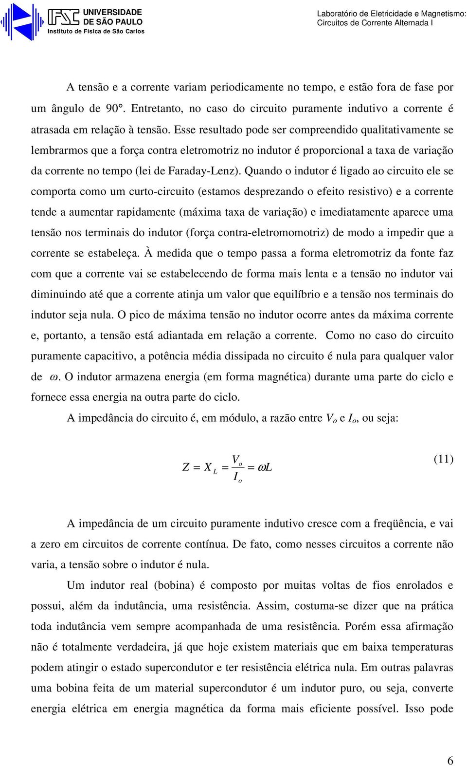 Esse resultad pde ser cmpreendid qualitativamente se lembrarms que a frça cntra eletrmtriz n indutr é prprcinal a taxa de variaçã da crrente n temp (lei de Faraday-Lenz).