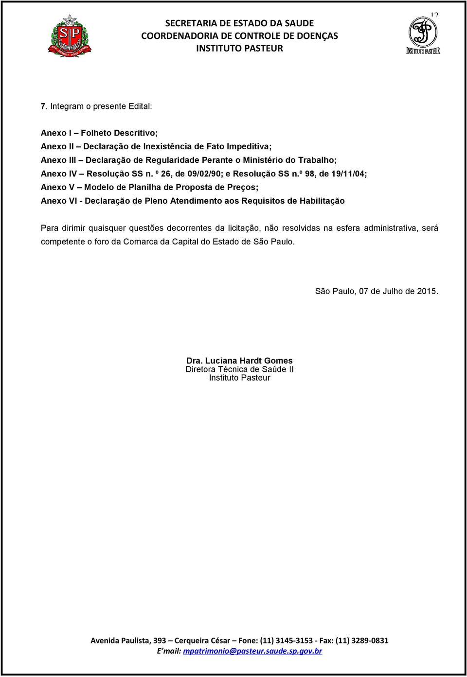 º 98, de 19/11/04; Anexo V Modelo de Planilha de Proposta de Preços; Anexo VI - Declaração de Pleno Atendimento aos Requisitos de Habilitação Para dirimir quaisquer