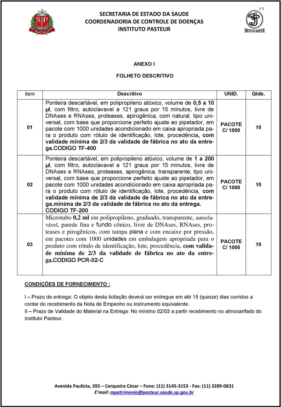 tipo universal, com base que proporcione perfeito ajuste ao pipetador, em pacote com 1000 unidades acondicionado em caixa apropriada para o produto com rótulo de identificação, lote, procedência, com