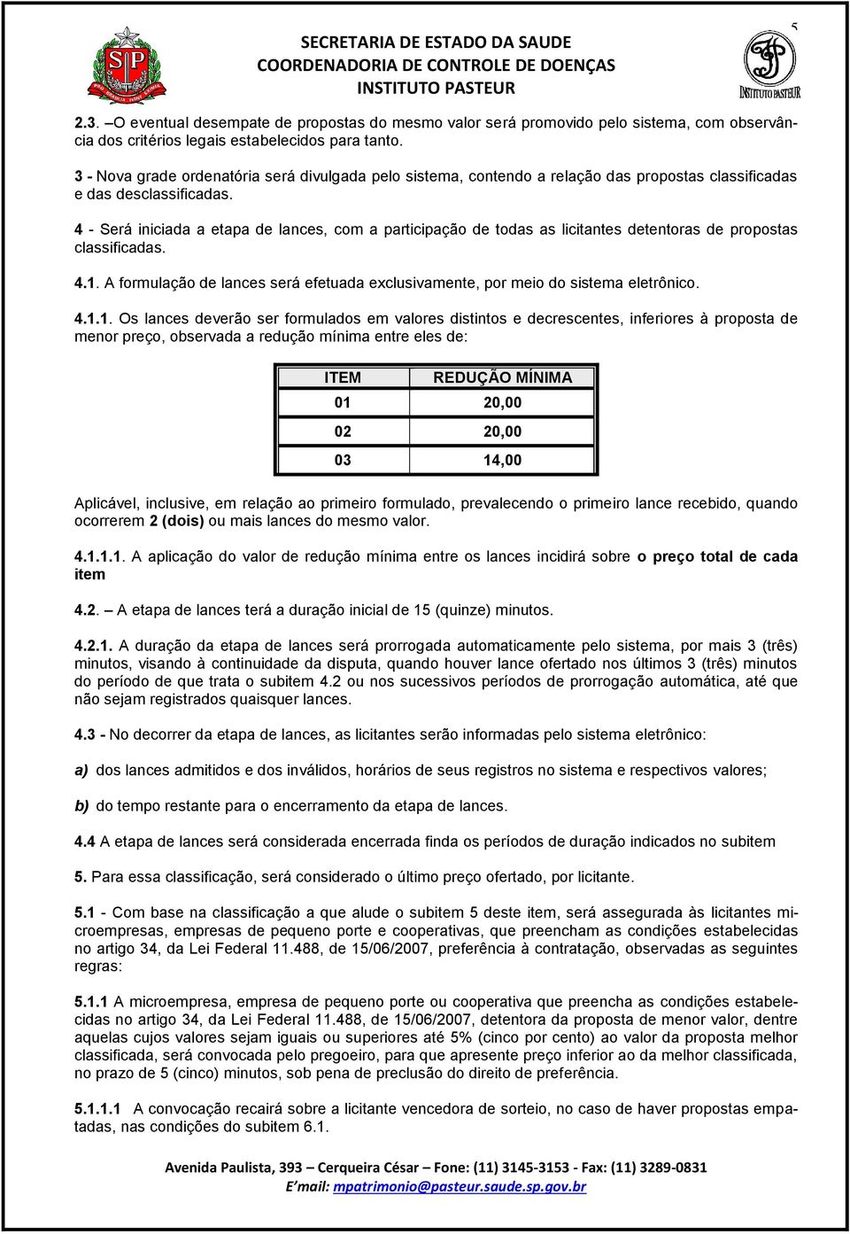 4 - Será iniciada a etapa de lances, com a participação de todas as licitantes detentoras de propostas classificadas. 4.1.