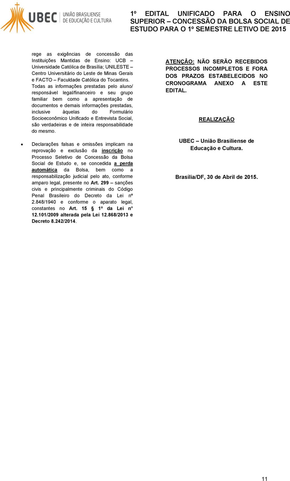 Todas as informações prestadas pelo aluno/ responsável legal/financeiro e seu grupo familiar bem como a apresentação de documentos e demais informações prestadas, inclusive àquelas do Formulário