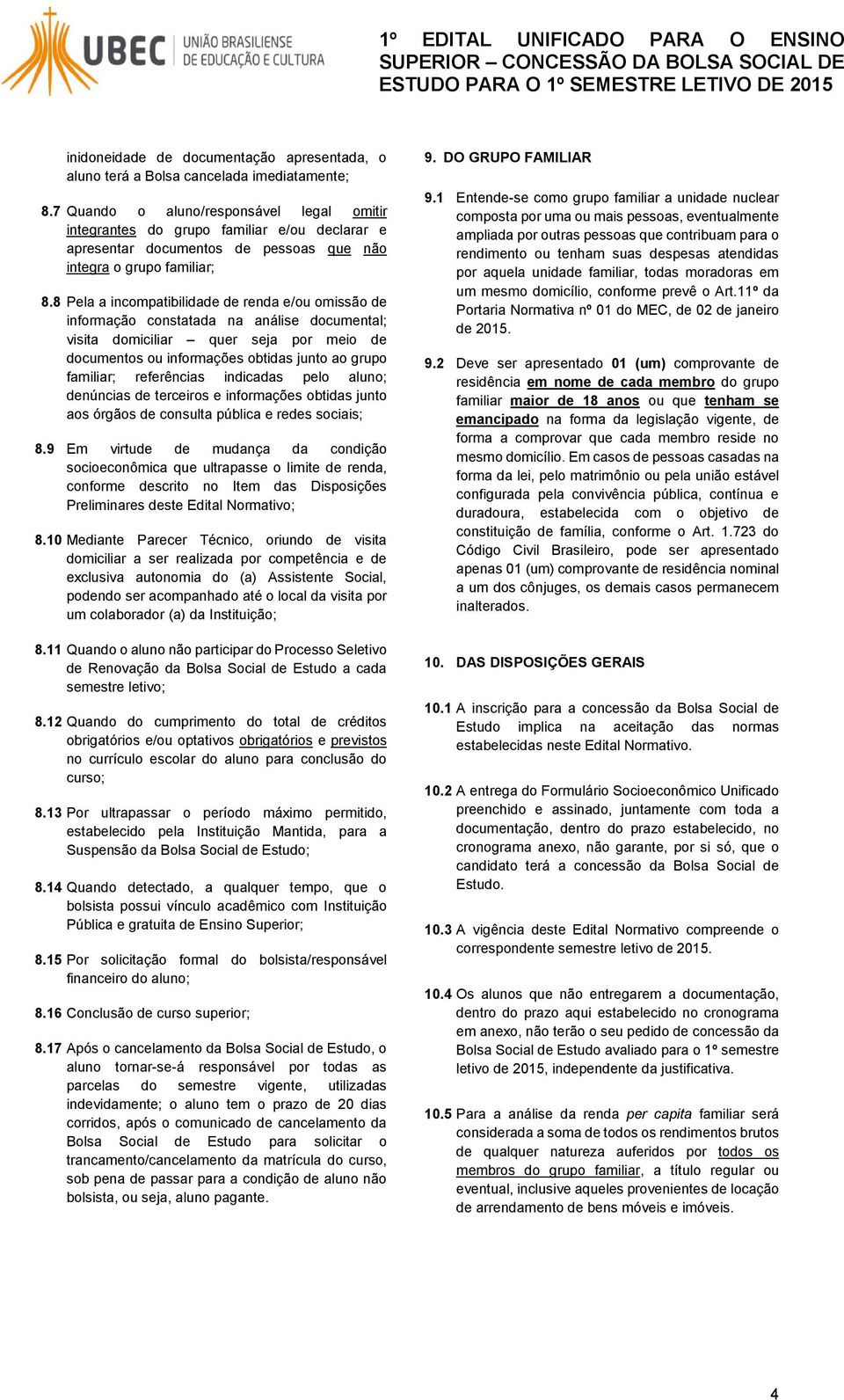 8 Pela a incompatibilidade de renda e/ou omissão de informação constatada na análise documental; visita domiciliar quer seja por meio de documentos ou informações obtidas junto ao grupo familiar;