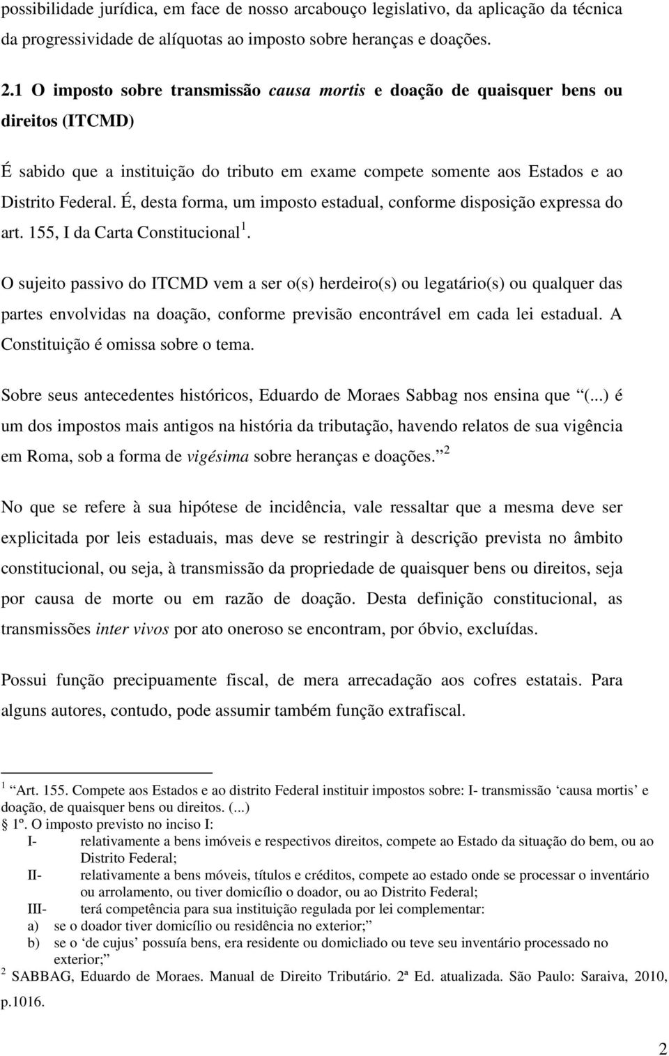 É, desta forma, um imposto estadual, conforme disposição expressa do art. 155, I da Carta Constitucional 1.