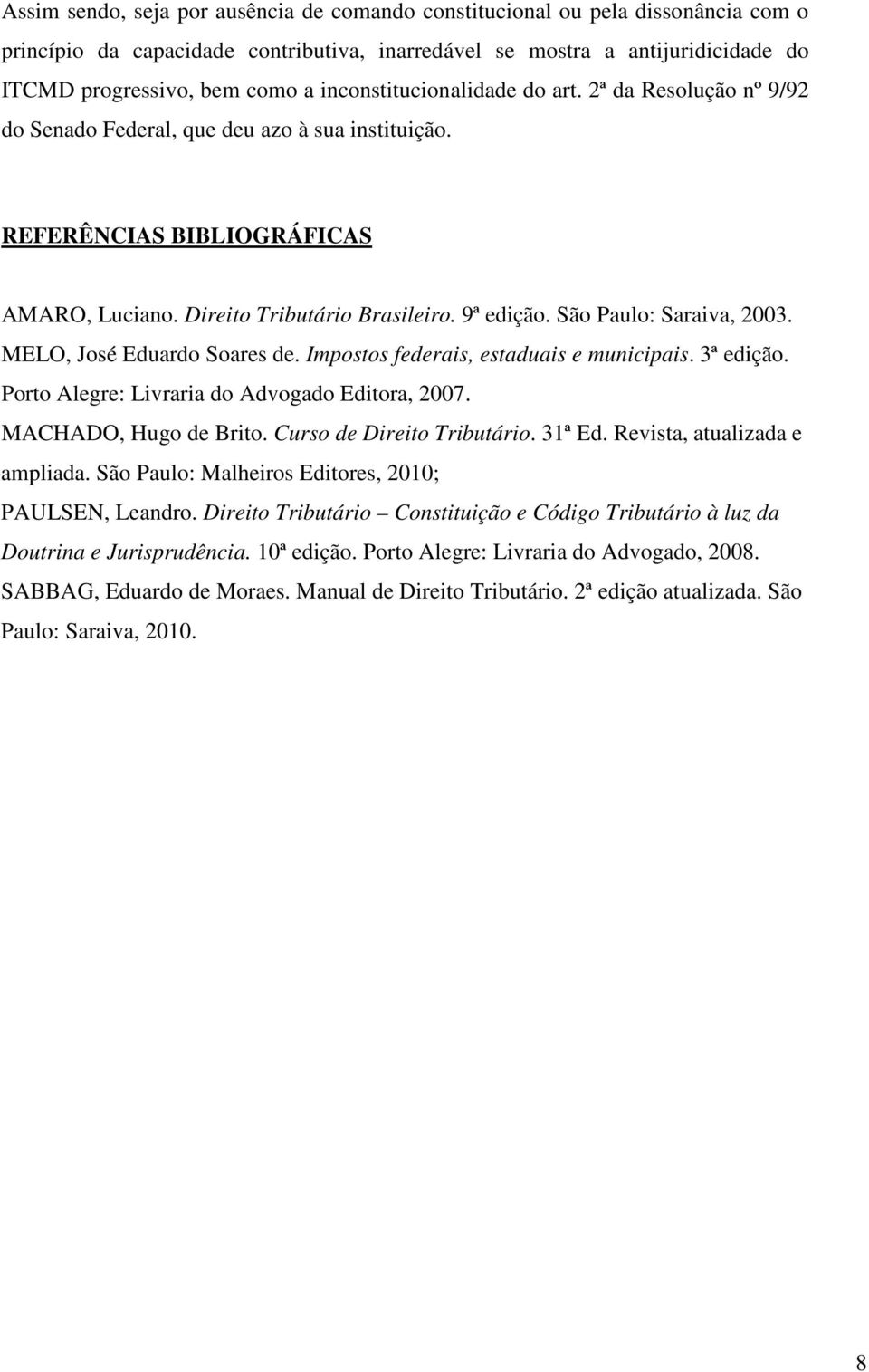 São Paulo: Saraiva, 2003. MELO, José Eduardo Soares de. Impostos federais, estaduais e municipais. 3ª edição. Porto Alegre: Livraria do Advogado Editora, 2007. MACHADO, Hugo de Brito.