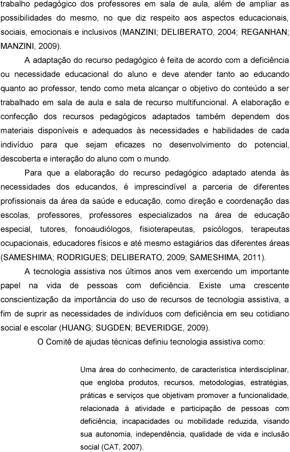 A adaptação do recurso pedagógico é feita de acordo com a deficiência ou necessidade educacional do aluno e deve atender tanto ao educando quanto ao professor, tendo como meta alcançar o objetivo do