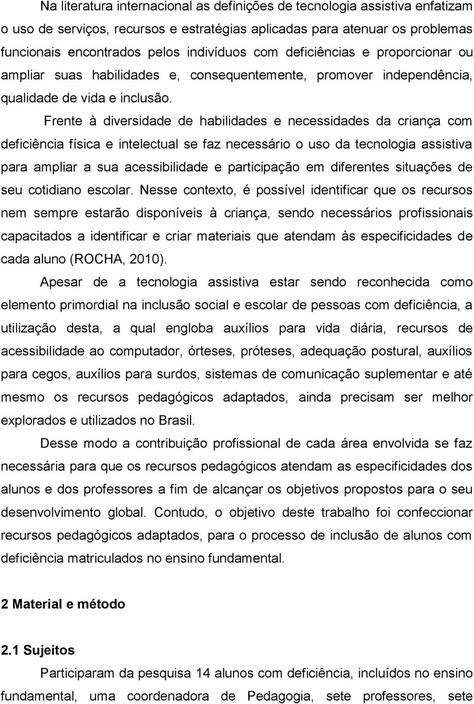 Frente à diversidade de habilidades e necessidades da criança com deficiência física e intelectual se faz necessário o uso da tecnologia assistiva para ampliar a sua acessibilidade e participação em