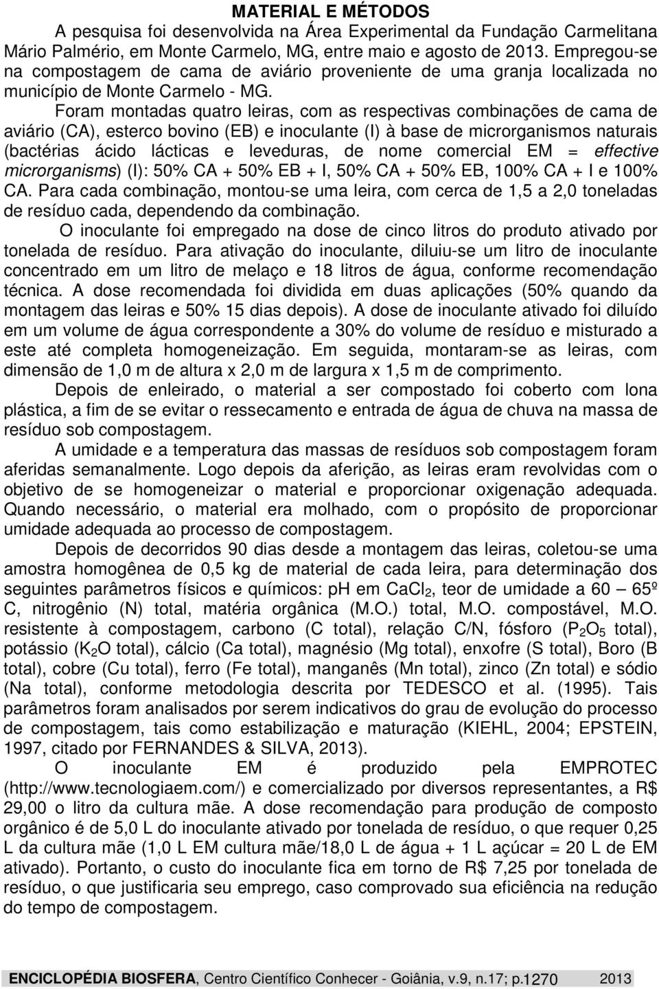 Foram montadas quatro leiras, com as respectivas combinações de cama de aviário (CA), esterco bovino (EB) e inoculante (I) à base de microrganismos naturais (bactérias ácido lácticas e leveduras, de