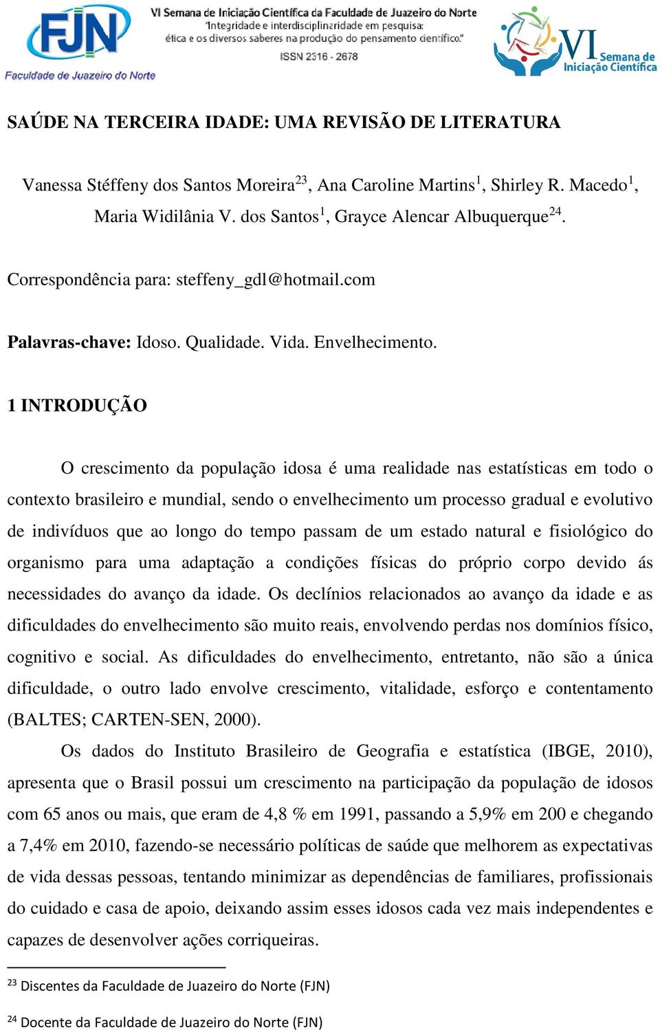 1 INTRODUÇÃO O crescimento da população idosa é uma realidade nas estatísticas em todo o contexto brasileiro e mundial, sendo o envelhecimento um processo gradual e evolutivo de indivíduos que ao