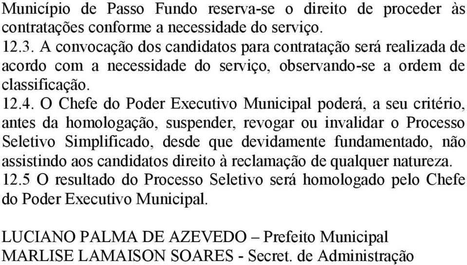 O Chefe do Poder Executivo Municipal poderá, a seu critério, antes da homologação, suspender, revogar ou invalidar o Processo Seletivo Simplificado, desde que devidamente